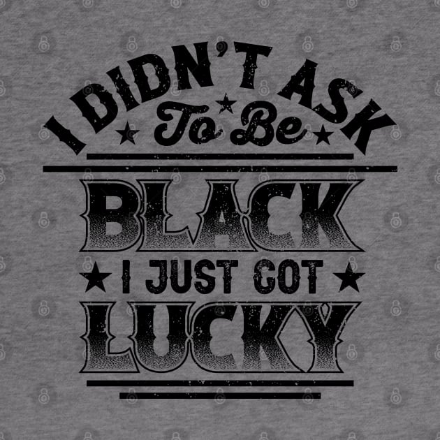 I didn't ask to be black i just got lucky, Black History Month by UrbanLifeApparel